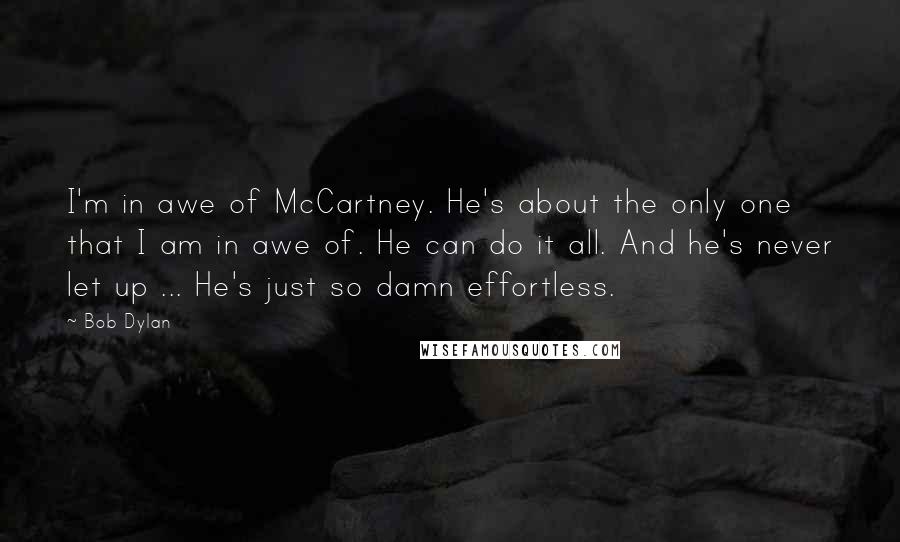 Bob Dylan Quotes: I'm in awe of McCartney. He's about the only one that I am in awe of. He can do it all. And he's never let up ... He's just so damn effortless.