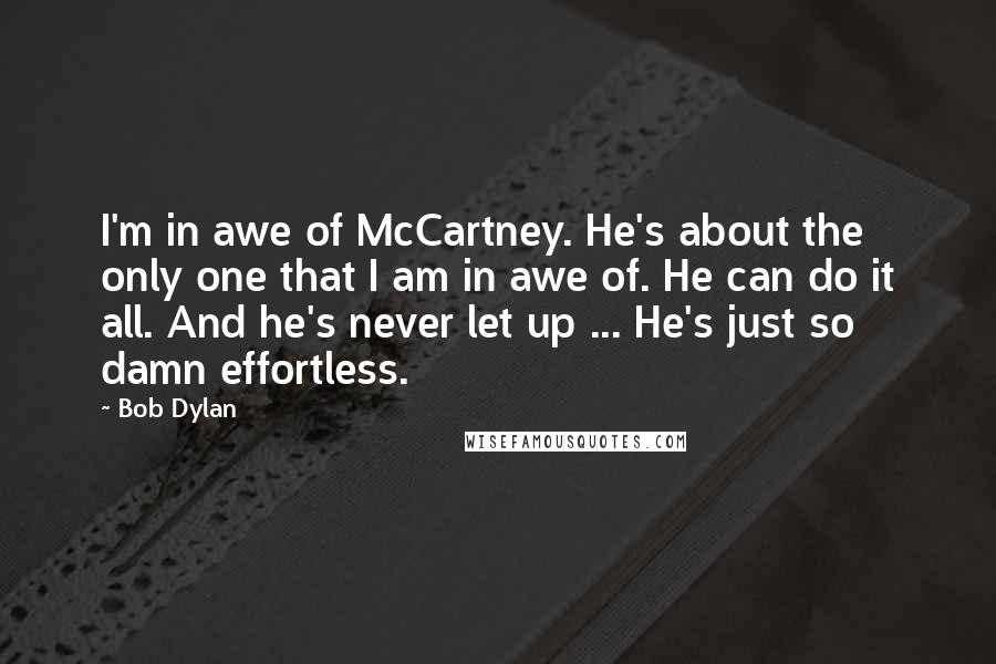 Bob Dylan Quotes: I'm in awe of McCartney. He's about the only one that I am in awe of. He can do it all. And he's never let up ... He's just so damn effortless.