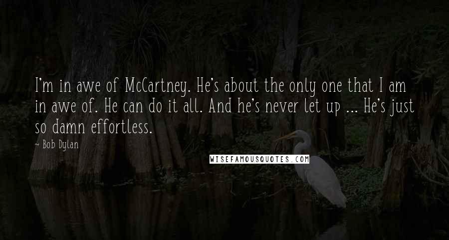 Bob Dylan Quotes: I'm in awe of McCartney. He's about the only one that I am in awe of. He can do it all. And he's never let up ... He's just so damn effortless.