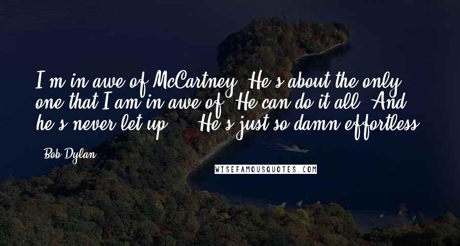 Bob Dylan Quotes: I'm in awe of McCartney. He's about the only one that I am in awe of. He can do it all. And he's never let up ... He's just so damn effortless.