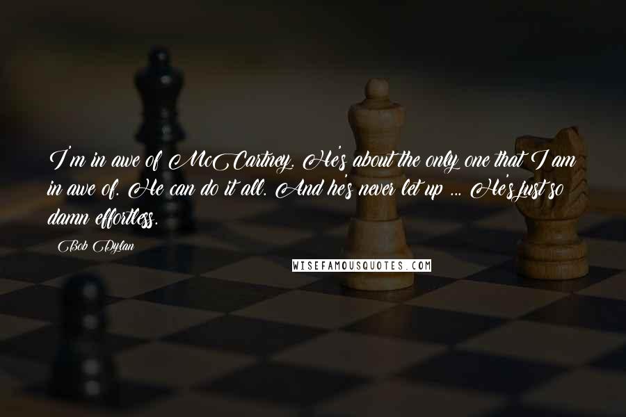 Bob Dylan Quotes: I'm in awe of McCartney. He's about the only one that I am in awe of. He can do it all. And he's never let up ... He's just so damn effortless.