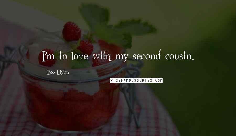 Bob Dylan Quotes: I'm in love with my second cousin.