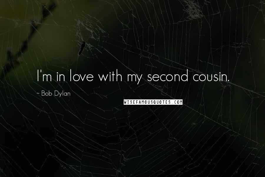 Bob Dylan Quotes: I'm in love with my second cousin.