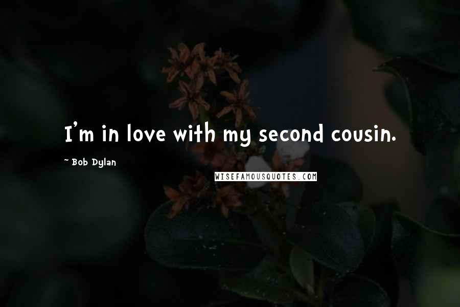 Bob Dylan Quotes: I'm in love with my second cousin.