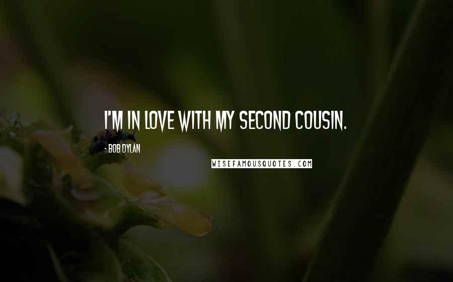 Bob Dylan Quotes: I'm in love with my second cousin.
