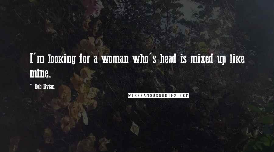 Bob Dylan Quotes: I'm looking for a woman who's head is mixed up like mine.