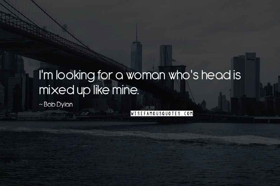 Bob Dylan Quotes: I'm looking for a woman who's head is mixed up like mine.