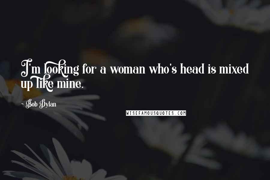 Bob Dylan Quotes: I'm looking for a woman who's head is mixed up like mine.