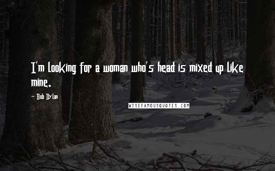 Bob Dylan Quotes: I'm looking for a woman who's head is mixed up like mine.