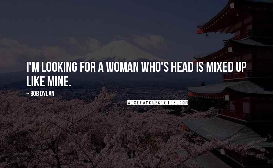 Bob Dylan Quotes: I'm looking for a woman who's head is mixed up like mine.