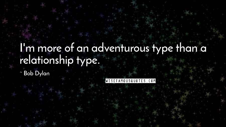 Bob Dylan Quotes: I'm more of an adventurous type than a relationship type.