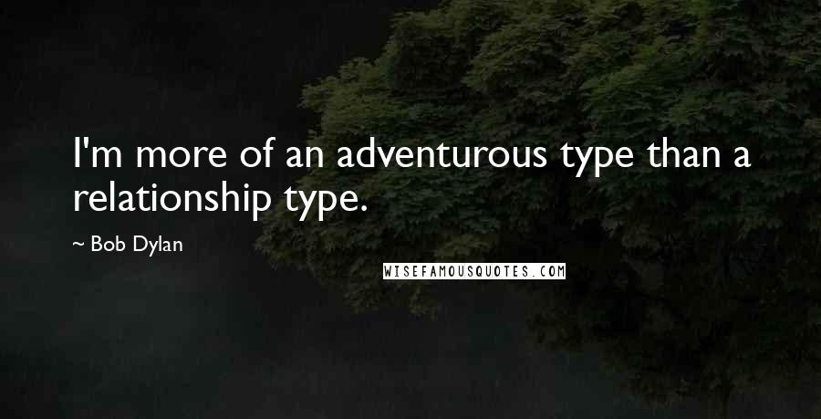 Bob Dylan Quotes: I'm more of an adventurous type than a relationship type.