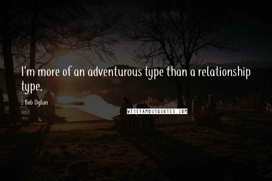 Bob Dylan Quotes: I'm more of an adventurous type than a relationship type.