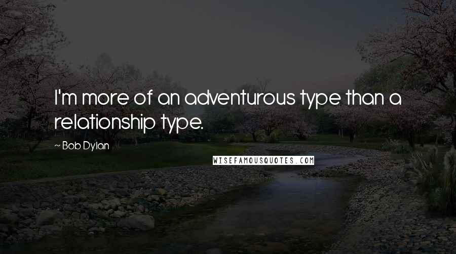 Bob Dylan Quotes: I'm more of an adventurous type than a relationship type.