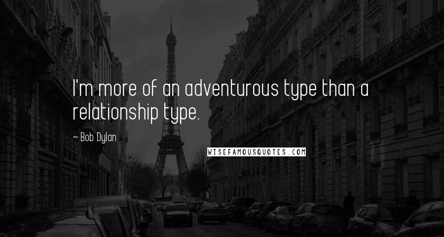 Bob Dylan Quotes: I'm more of an adventurous type than a relationship type.