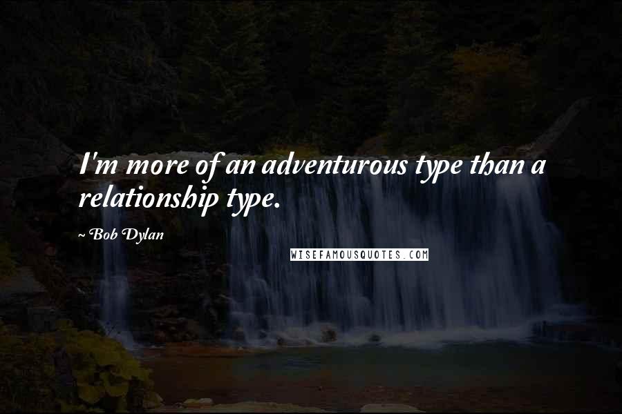 Bob Dylan Quotes: I'm more of an adventurous type than a relationship type.