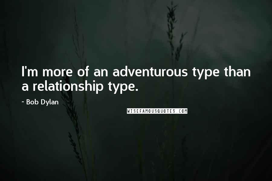 Bob Dylan Quotes: I'm more of an adventurous type than a relationship type.