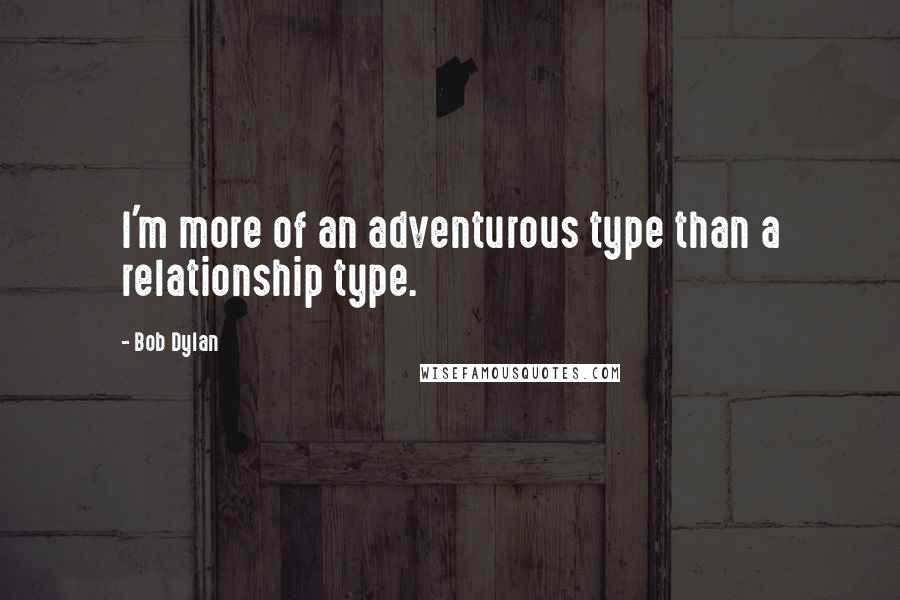 Bob Dylan Quotes: I'm more of an adventurous type than a relationship type.