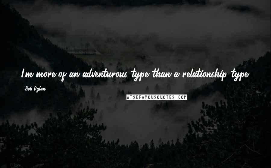 Bob Dylan Quotes: I'm more of an adventurous type than a relationship type.