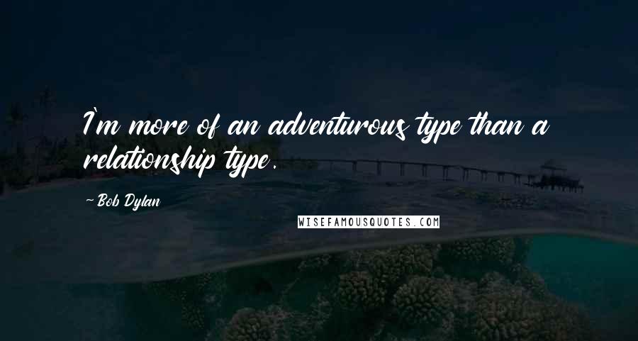 Bob Dylan Quotes: I'm more of an adventurous type than a relationship type.