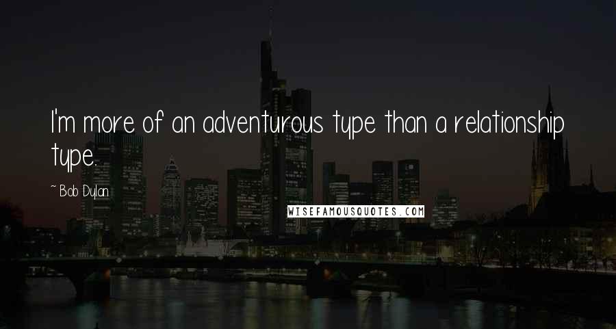 Bob Dylan Quotes: I'm more of an adventurous type than a relationship type.