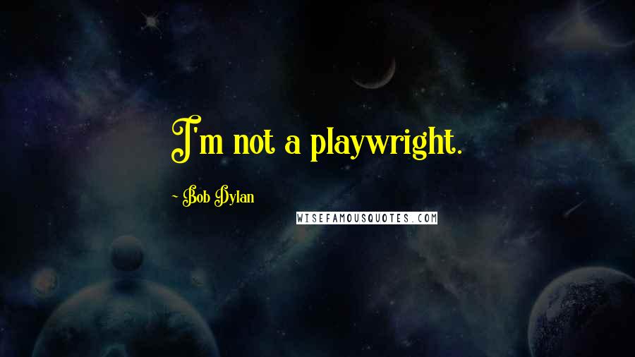 Bob Dylan Quotes: I'm not a playwright.