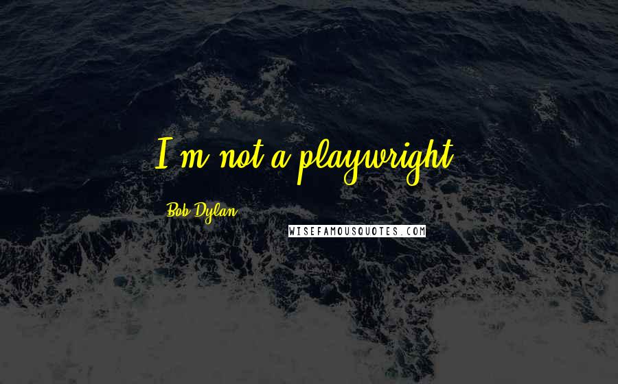 Bob Dylan Quotes: I'm not a playwright.