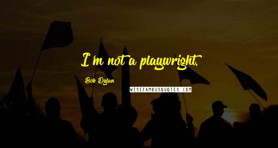 Bob Dylan Quotes: I'm not a playwright.