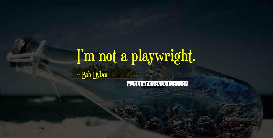 Bob Dylan Quotes: I'm not a playwright.