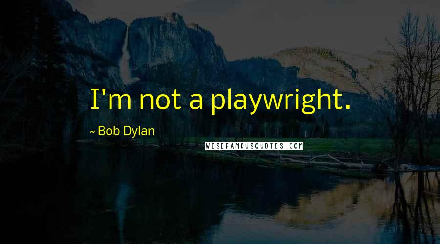 Bob Dylan Quotes: I'm not a playwright.