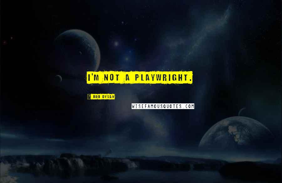 Bob Dylan Quotes: I'm not a playwright.