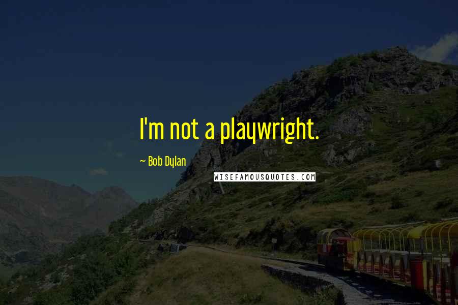 Bob Dylan Quotes: I'm not a playwright.