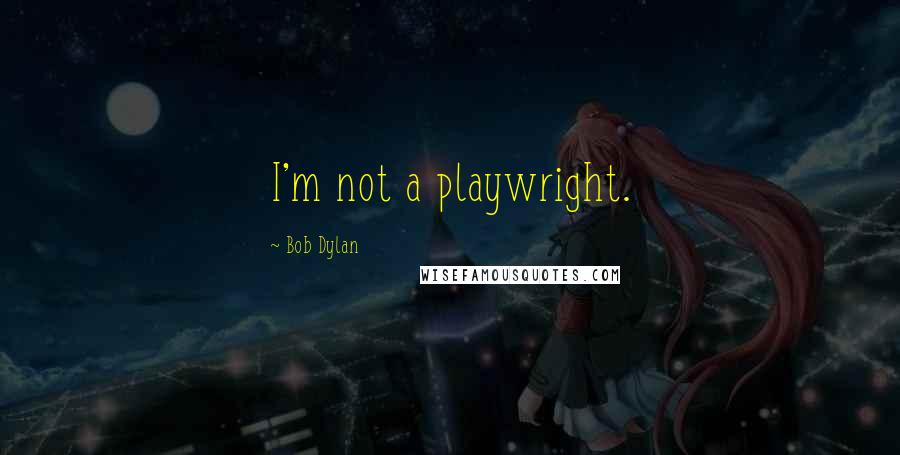 Bob Dylan Quotes: I'm not a playwright.