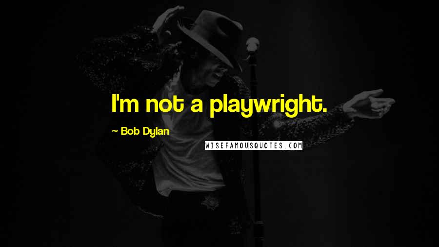 Bob Dylan Quotes: I'm not a playwright.