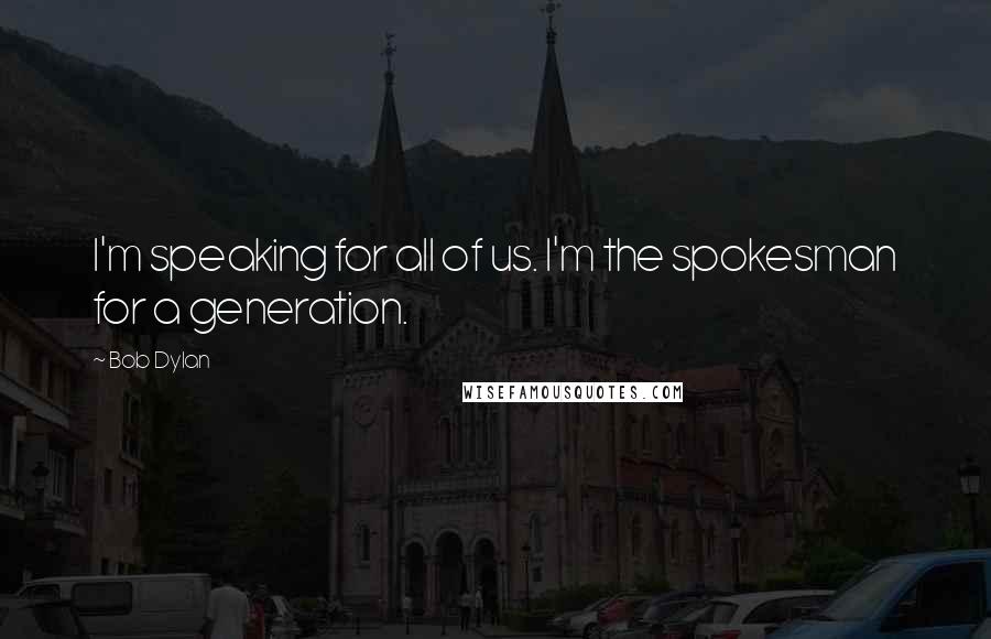 Bob Dylan Quotes: I'm speaking for all of us. I'm the spokesman for a generation.