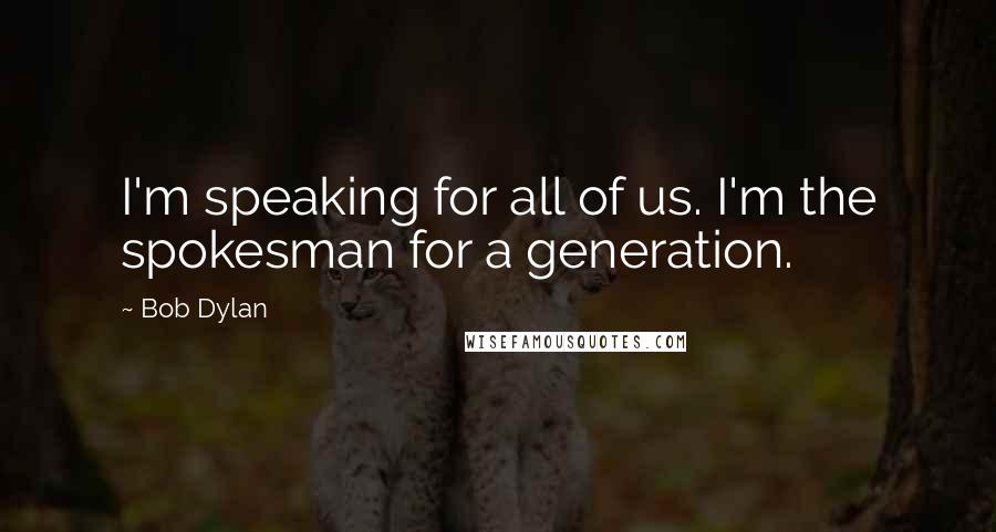 Bob Dylan Quotes: I'm speaking for all of us. I'm the spokesman for a generation.