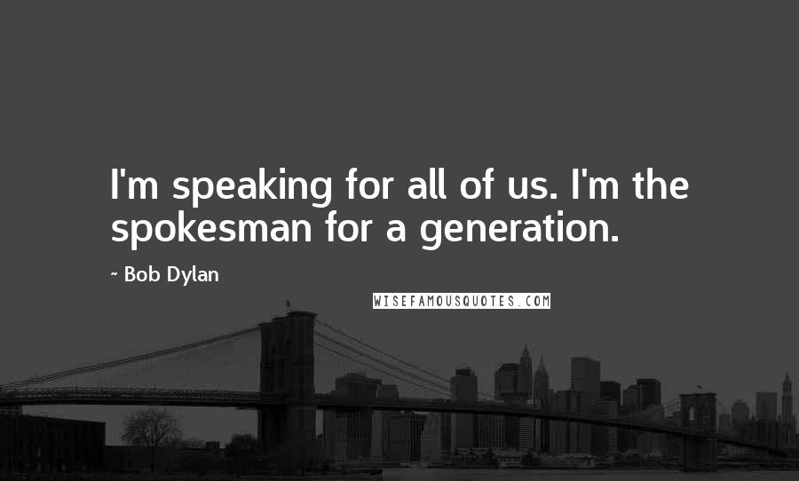 Bob Dylan Quotes: I'm speaking for all of us. I'm the spokesman for a generation.