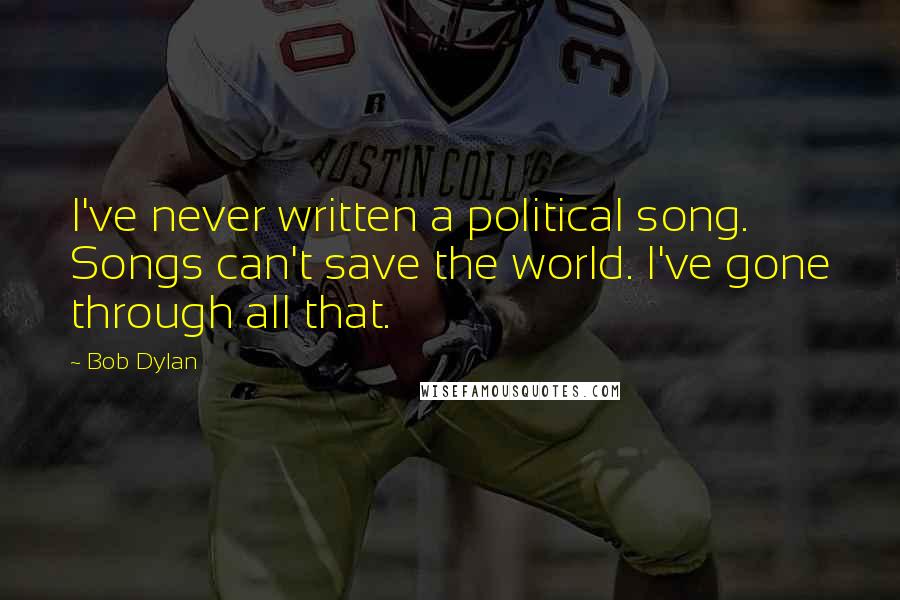 Bob Dylan Quotes: I've never written a political song. Songs can't save the world. I've gone through all that.