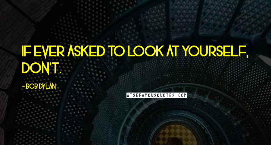 Bob Dylan Quotes: If ever asked to look at yourself, don't.