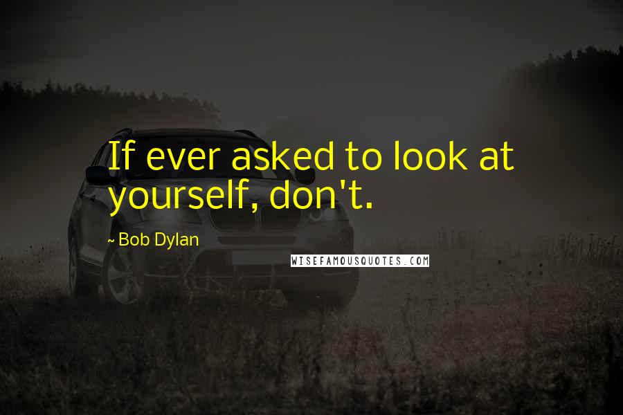 Bob Dylan Quotes: If ever asked to look at yourself, don't.