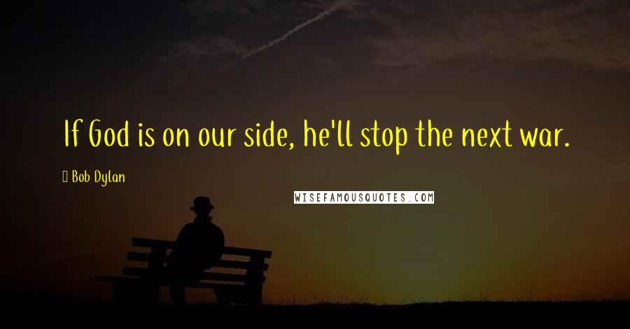 Bob Dylan Quotes: If God is on our side, he'll stop the next war.