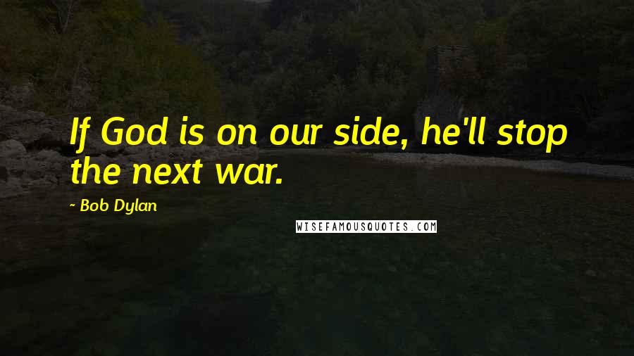 Bob Dylan Quotes: If God is on our side, he'll stop the next war.