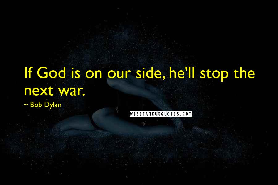 Bob Dylan Quotes: If God is on our side, he'll stop the next war.