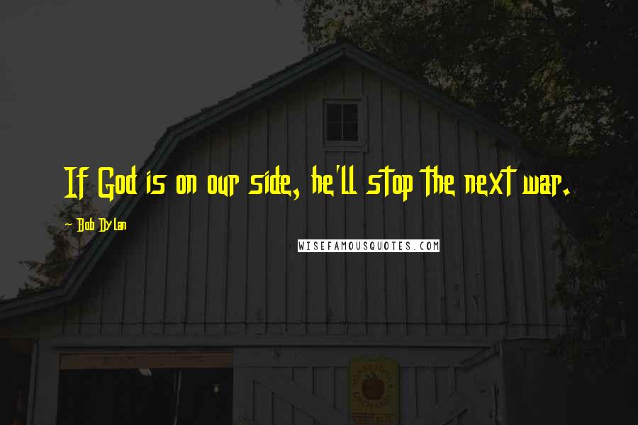 Bob Dylan Quotes: If God is on our side, he'll stop the next war.