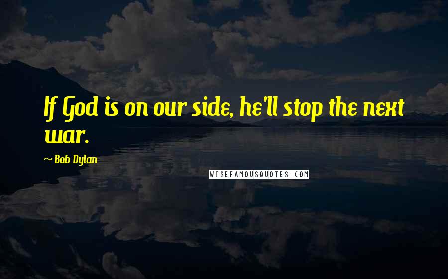 Bob Dylan Quotes: If God is on our side, he'll stop the next war.