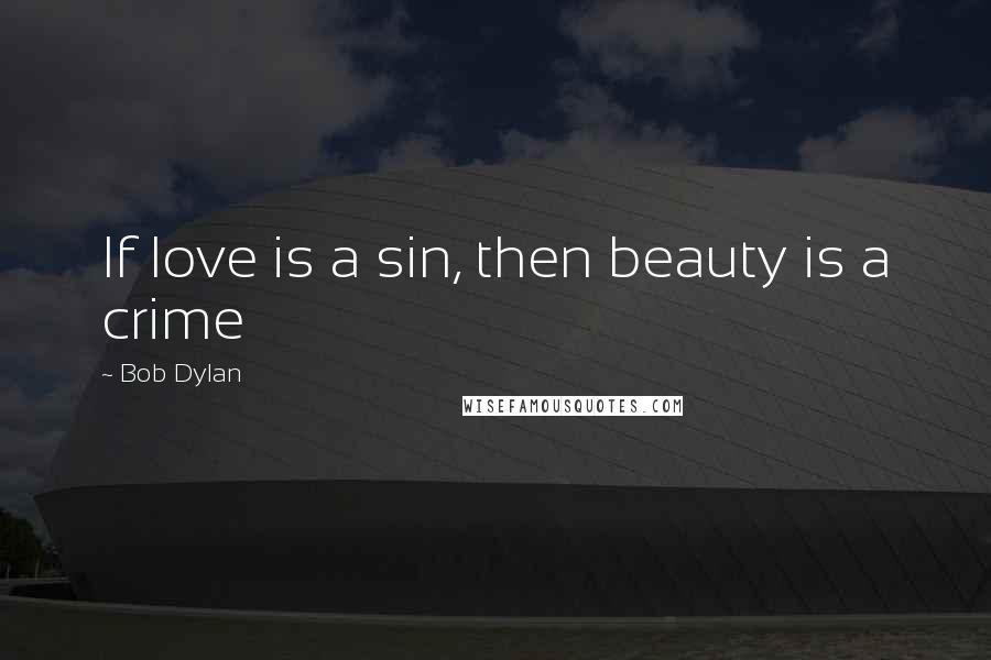 Bob Dylan Quotes: If love is a sin, then beauty is a crime