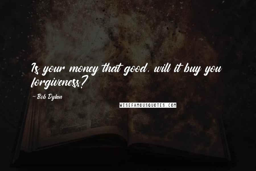 Bob Dylan Quotes: Is your money that good, will it buy you forgiveness?