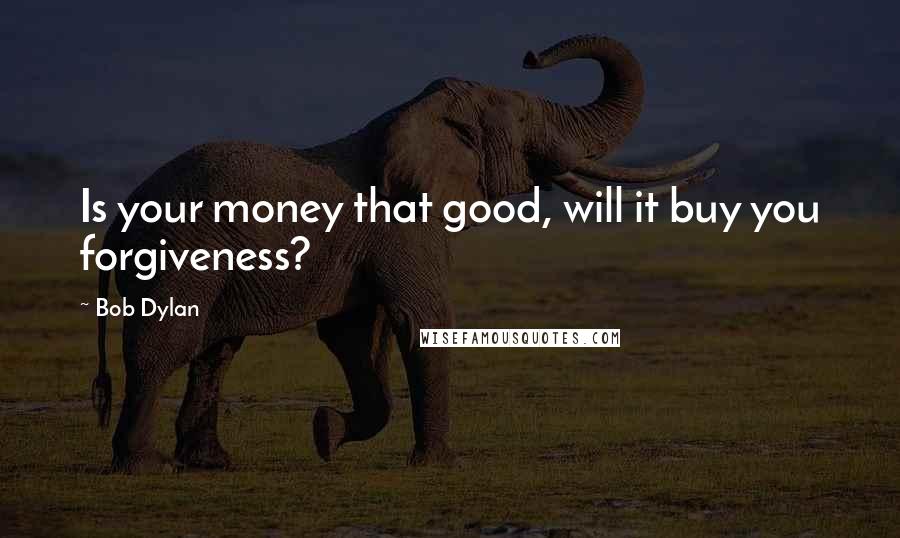 Bob Dylan Quotes: Is your money that good, will it buy you forgiveness?