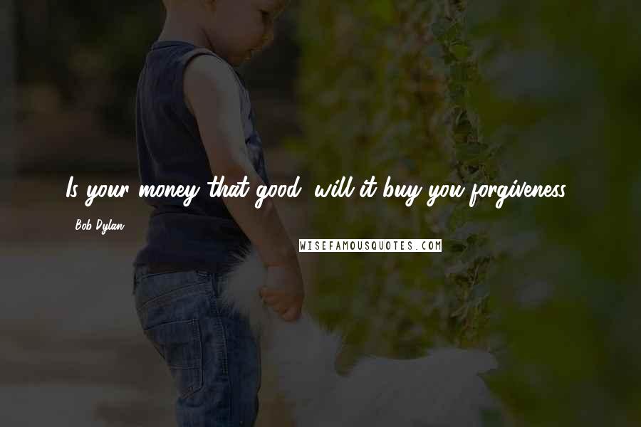 Bob Dylan Quotes: Is your money that good, will it buy you forgiveness?