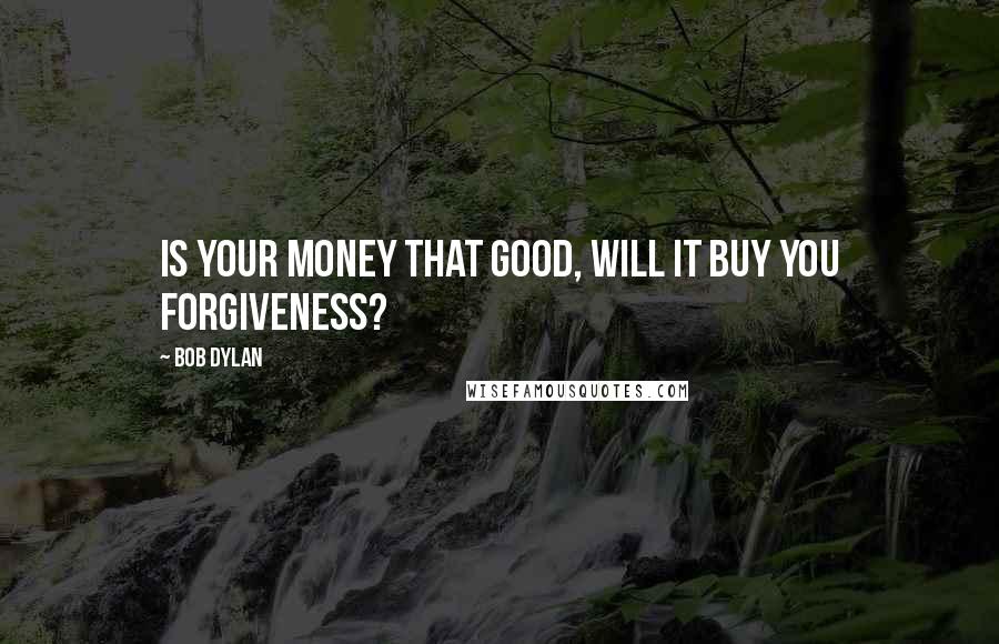 Bob Dylan Quotes: Is your money that good, will it buy you forgiveness?